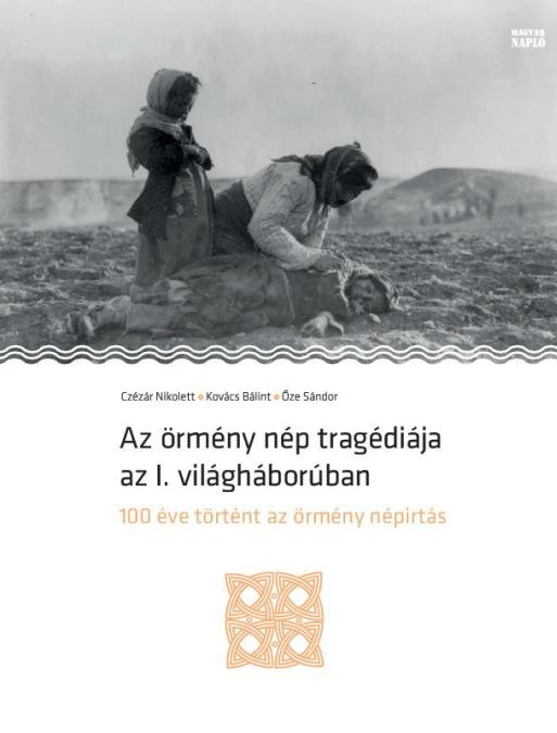 Czézár Nikolett - Kovács Bálint - Őze Sándor: Az örmény nép tragédiája az I. világháborúban