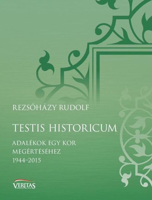 Rezsőházy Rudolf: Testis Historicum – adalékok egy kor megértéséhez 1944 – 2015
