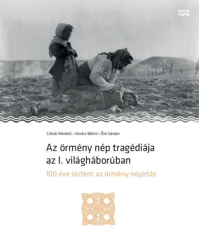Czézár Nikolett - Kovács Bálint - Őze Sándor: Az örmény nép tragédiája az I. világháborúban Czézár Nikolett - Kovács Bálint - Őze Sándor: Az örmény nép tragédiája az I. világháborúban