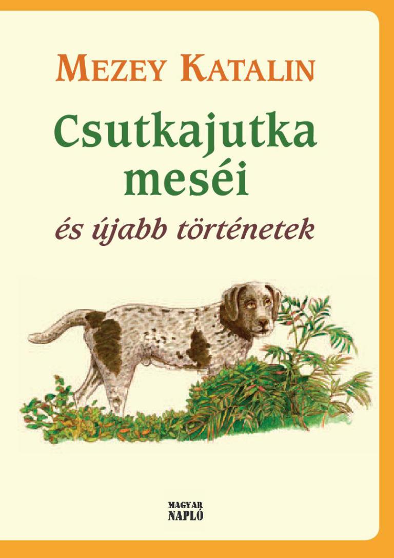 Mezey Katalin: Csutkajutka meséi és újabb történetek Mezey Katalin: Csutkajutka meséi és újabb történetek