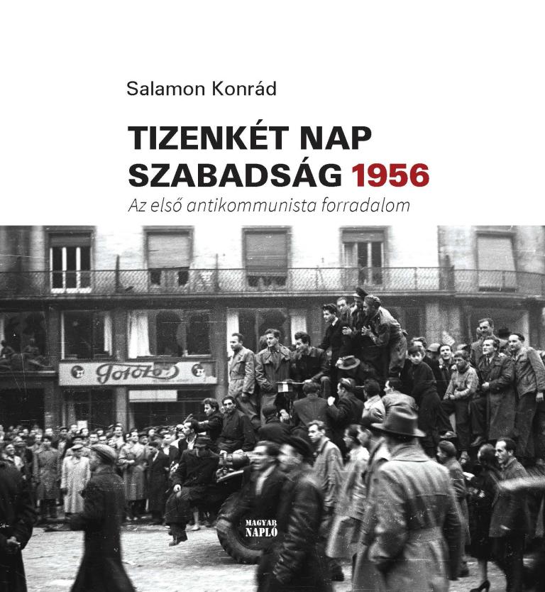 SALAMON Konrád: Tizenkét nap szabadság 1956 – Az első antikommunista forradalom SALAMON Konrád: Tizenkét nap szabadság 1956 – Az első antikommunista forradalom