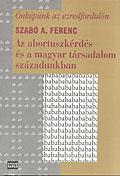 Az abortuszkérdés és a magyar társadalom századunkban Az abortuszkérdés és a magyar társadalom századunkban