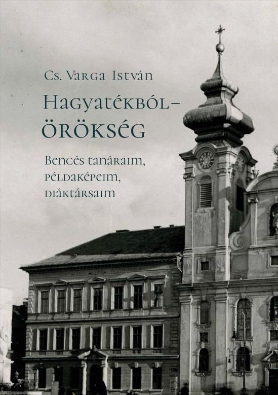 Cs. Varga István: Hagyatékból – örökség, Bencés tanáraim, példaképeim, diáktársaim